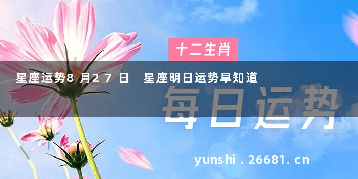 星座运势8月27日 星座明日运势早知道